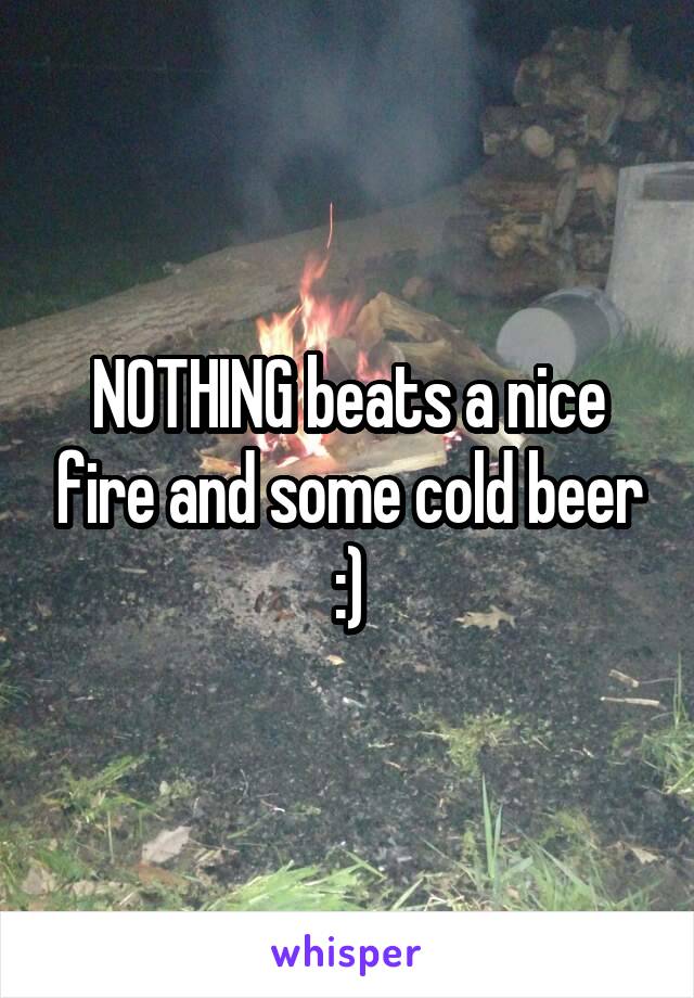 NOTHING beats a nice fire and some cold beer :)