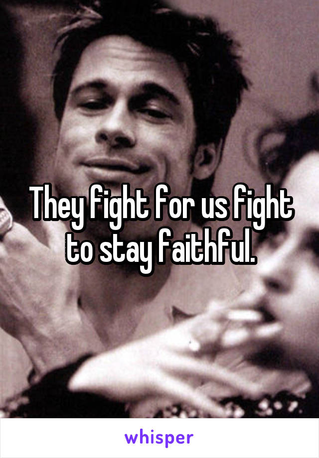 They fight for us fight to stay faithful.