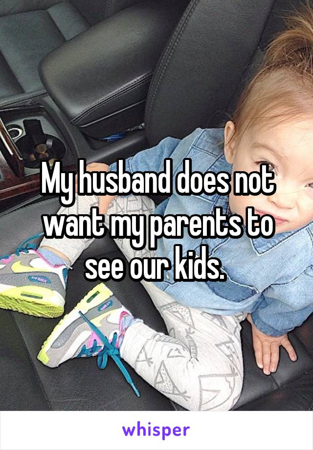 My husband does not want my parents to see our kids. 