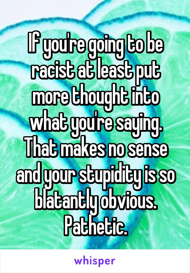 If you're going to be racist at least put more thought into what you're saying. That makes no sense and your stupidity is so blatantly obvious. Pathetic.