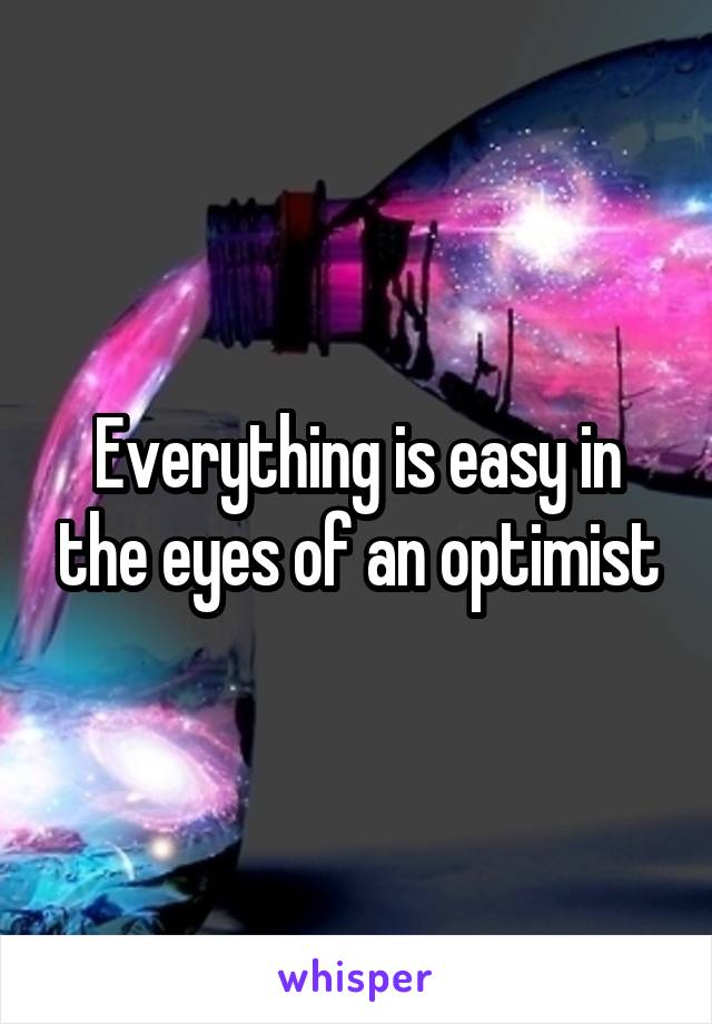 Everything is easy in the eyes of an optimist