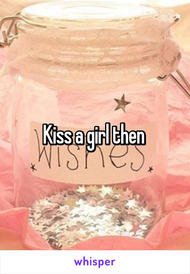 Kiss a girl then 