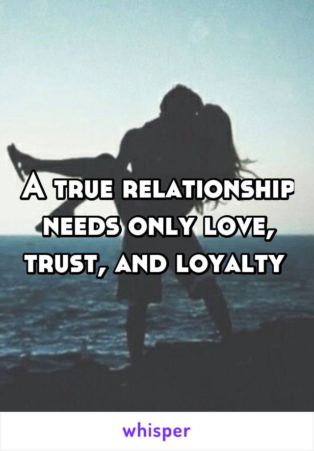 A true relationship needs only love, trust, and loyalty 