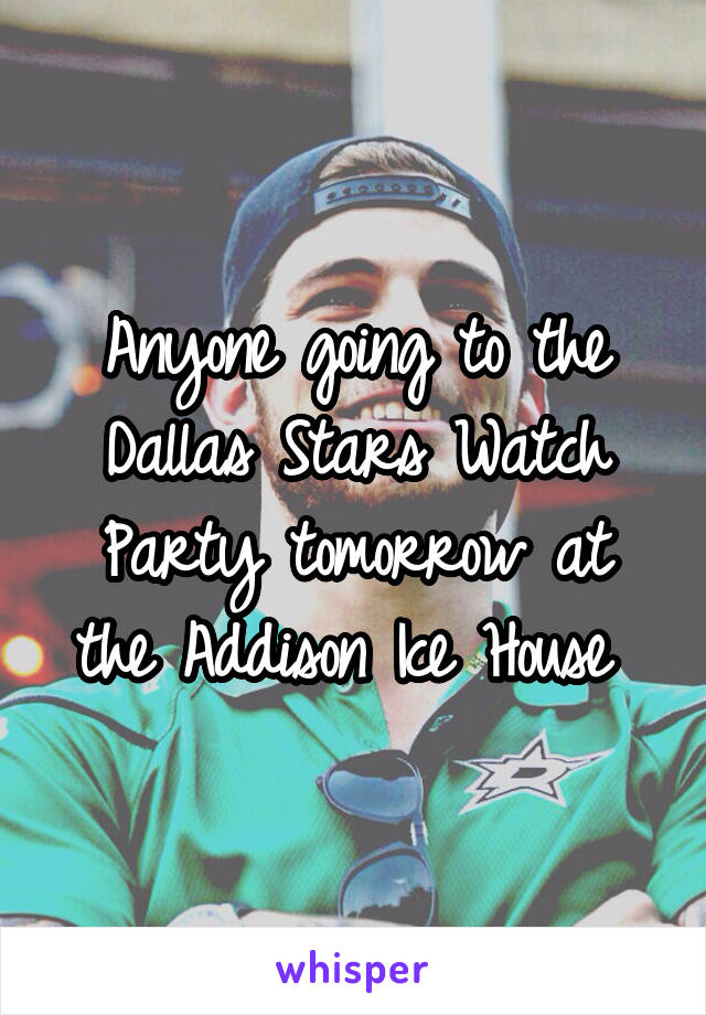 Anyone going to the Dallas Stars Watch Party tomorrow at the Addison Ice House 