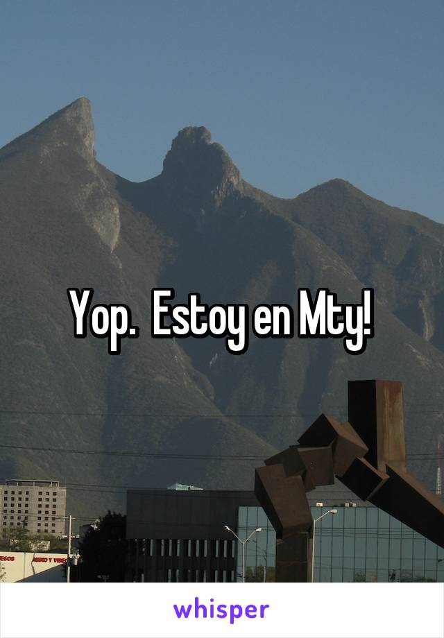 Yop.  Estoy en Mty! 