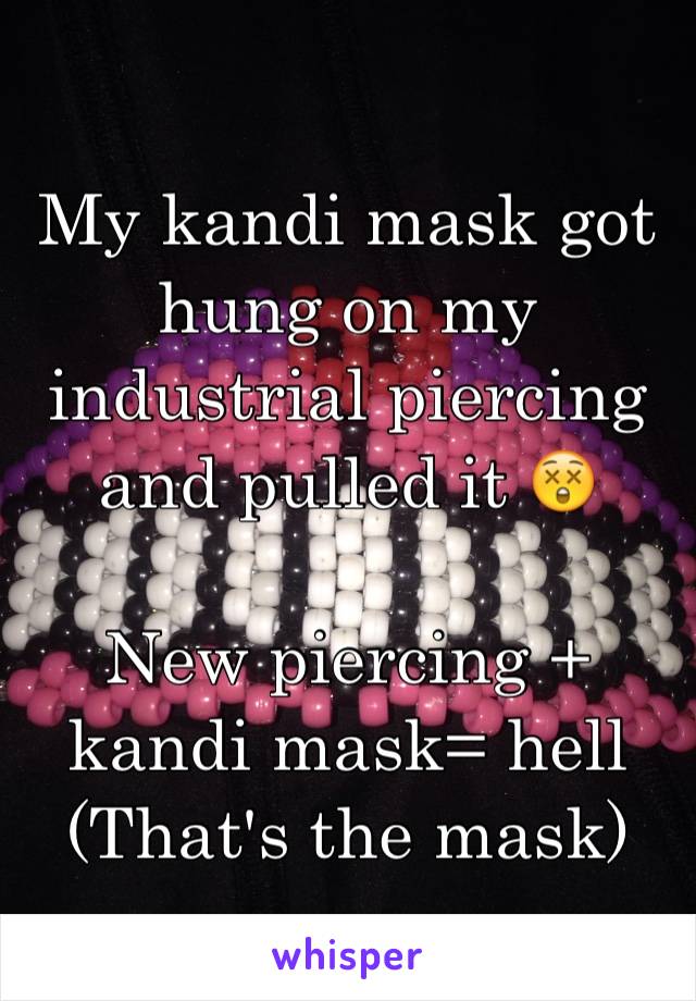 My kandi mask got hung on my industrial piercing and pulled it 😲 

New piercing +  kandi mask= hell
(That's the mask)