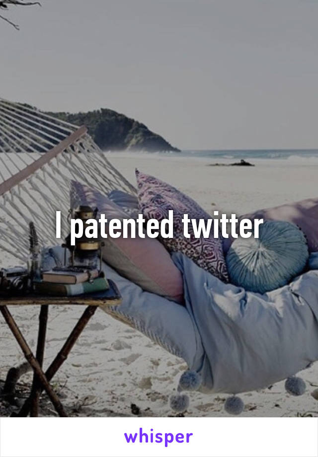 I patented twitter