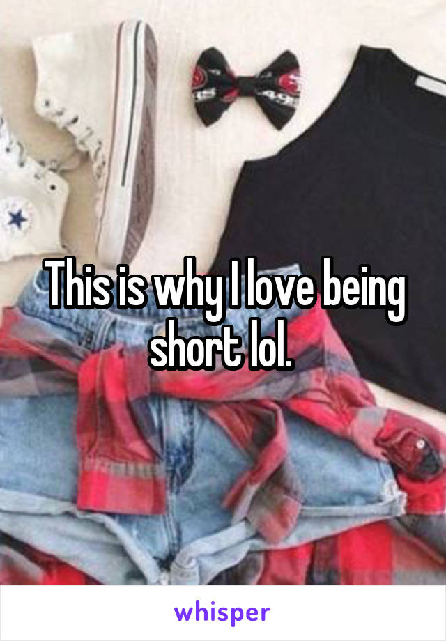 This is why I love being short lol. 