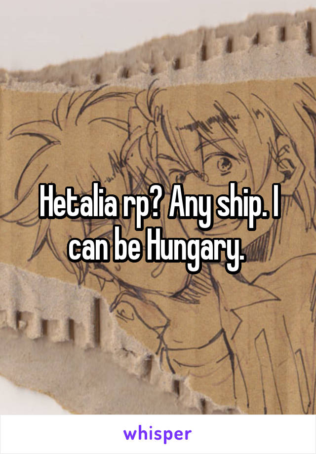 Hetalia rp? Any ship. I can be Hungary. 