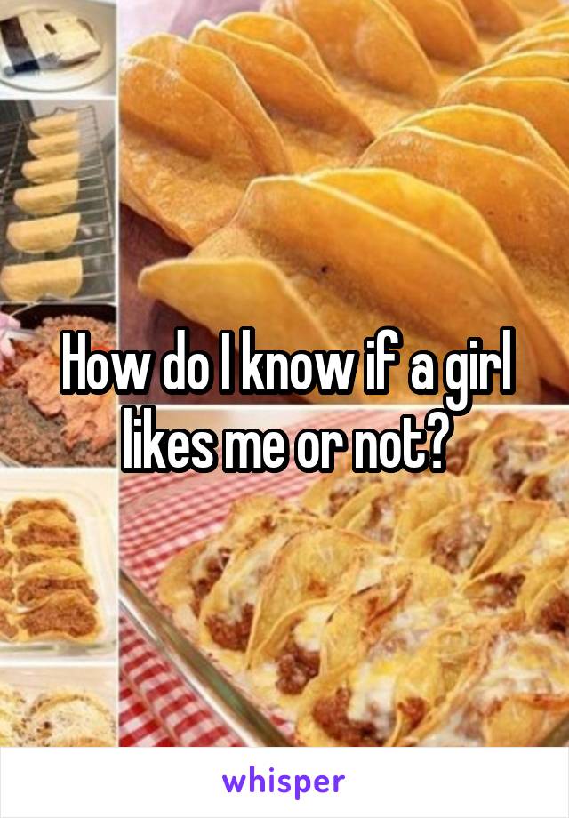 How do I know if a girl likes me or not?