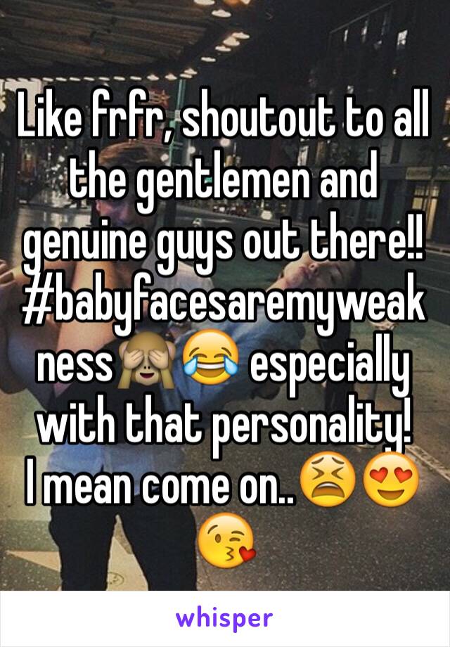 Like frfr, shoutout to all the gentlemen and genuine guys out there!!
#babyfacesaremyweakness🙈😂 especially with that personality!
I mean come on..😫😍😘