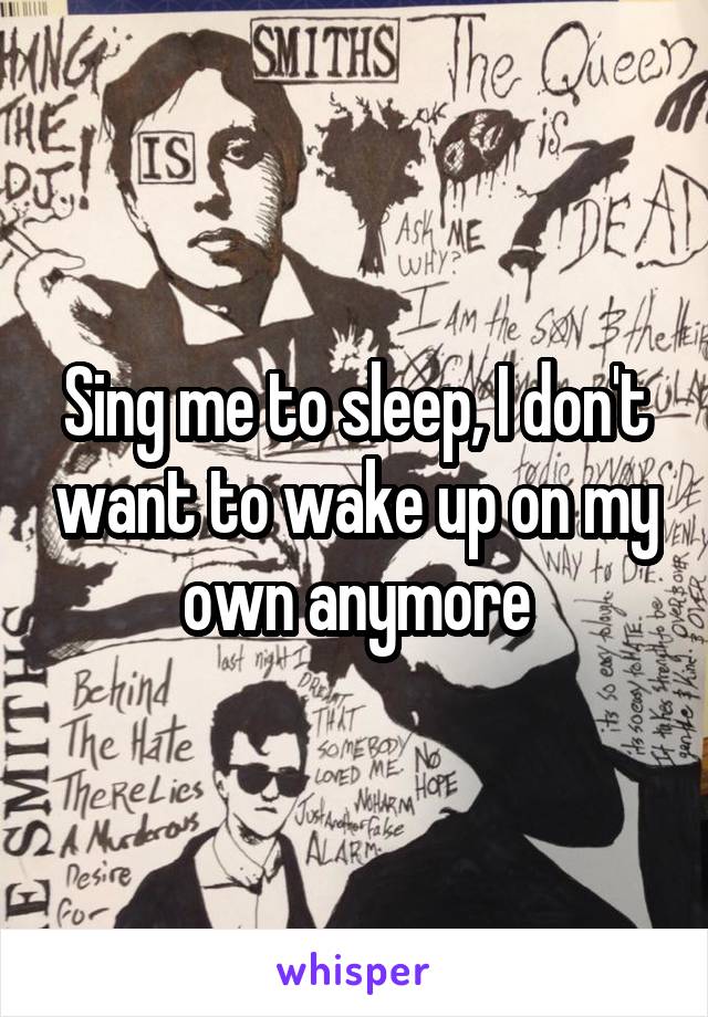 Sing me to sleep, I don't want to wake up on my own anymore