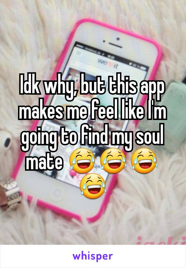 Idk why, but this app makes me feel like I'm going to find my soul mate 😂😂😂😂