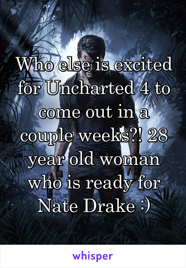 Who else is excited for Uncharted 4 to come out in a couple weeks?! 28 year old woman who is ready for Nate Drake :)