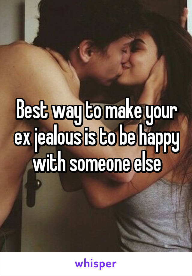 Best way to make your ex jealous is to be happy with someone else