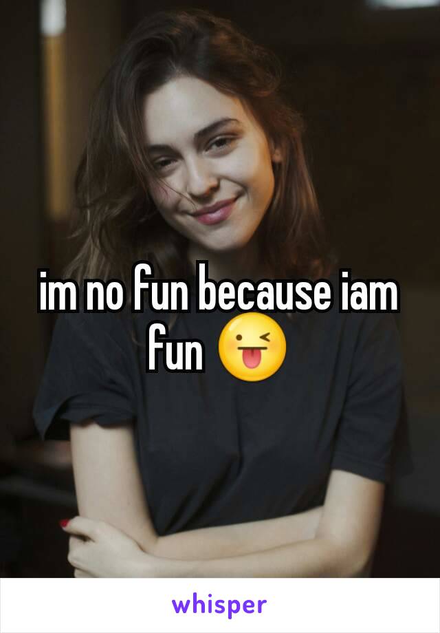 im no fun because iam fun 😜