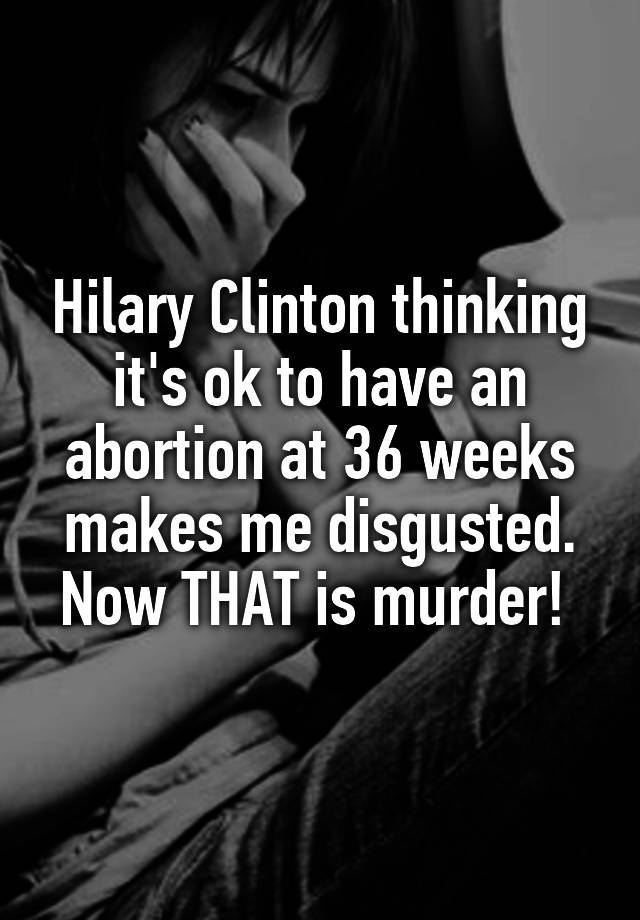 hilary-clinton-thinking-it-s-ok-to-have-an-abortion-at-36-weeks-makes