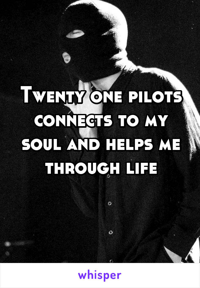 Twenty one pilots connects to my soul and helps me through life
