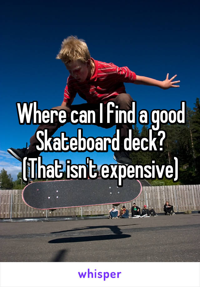 Where can I find a good Skateboard deck?
(That isn't expensive)