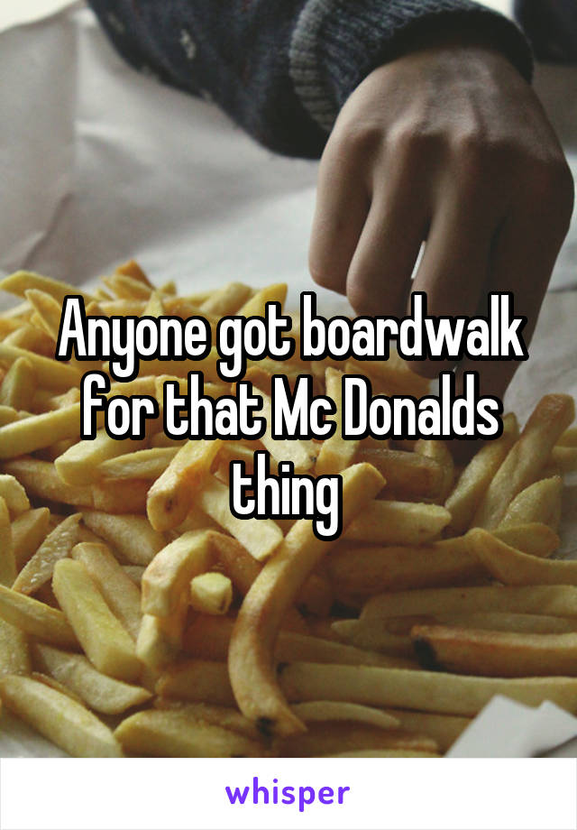 Anyone got boardwalk for that Mc Donalds thing 