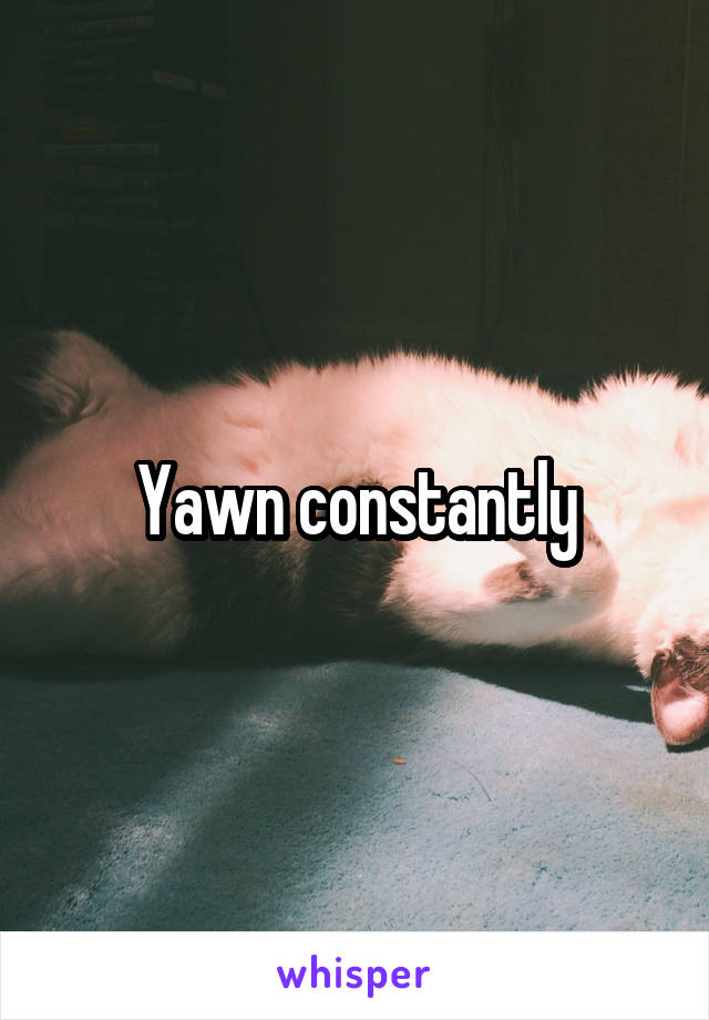 Yawn constantly