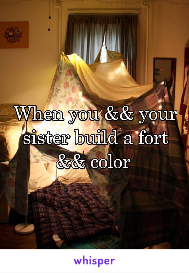 When you && your sister build a fort && color 