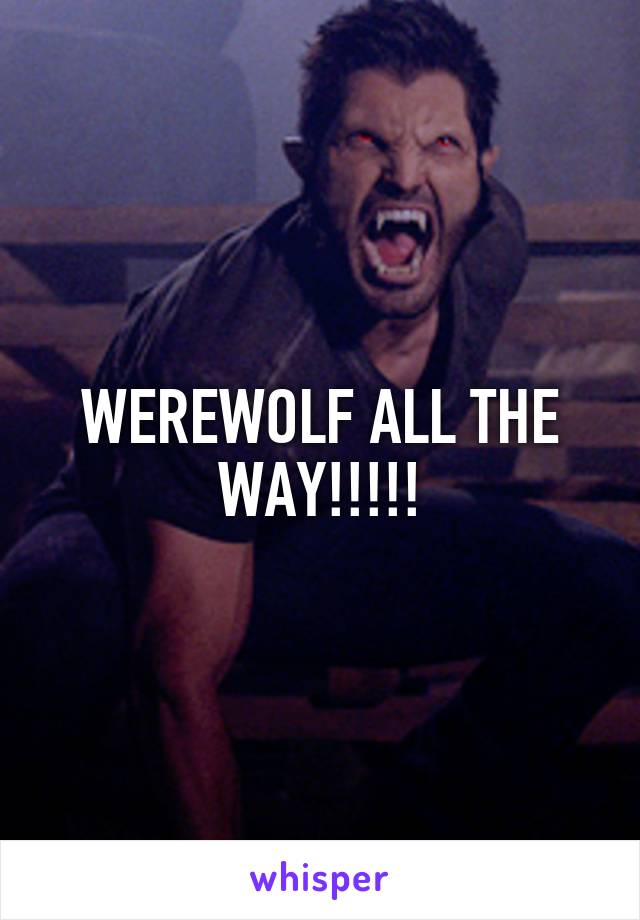 WEREWOLF ALL THE WAY!!!!!