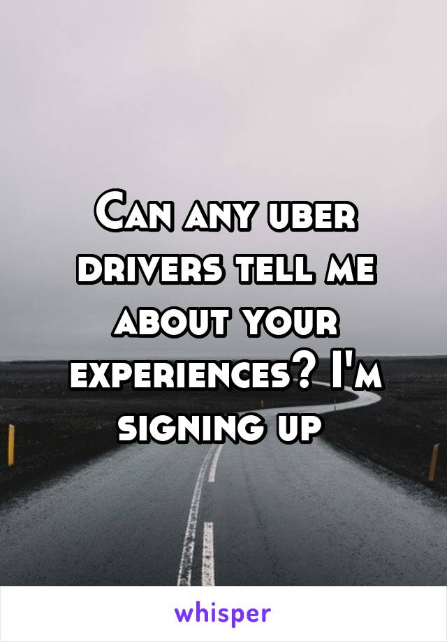 Can any uber drivers tell me about your experiences? I'm signing up 