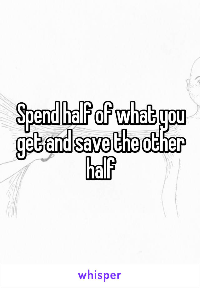 Spend half of what you get and save the other half