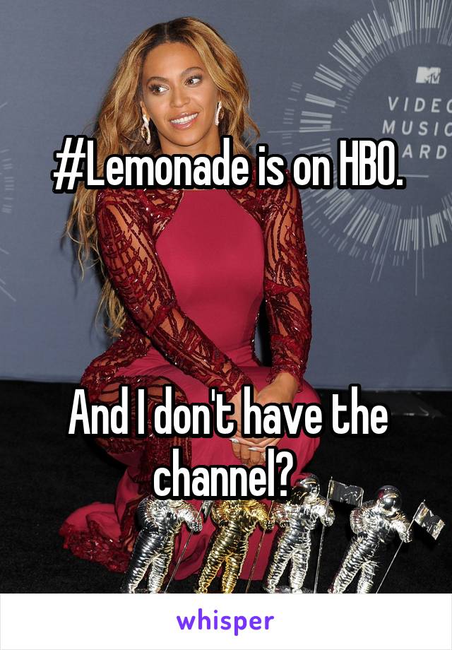 #Lemonade is on HBO.



And I don't have the channel😭 