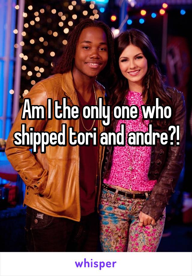 Am I the only one who shipped tori and andre?! 