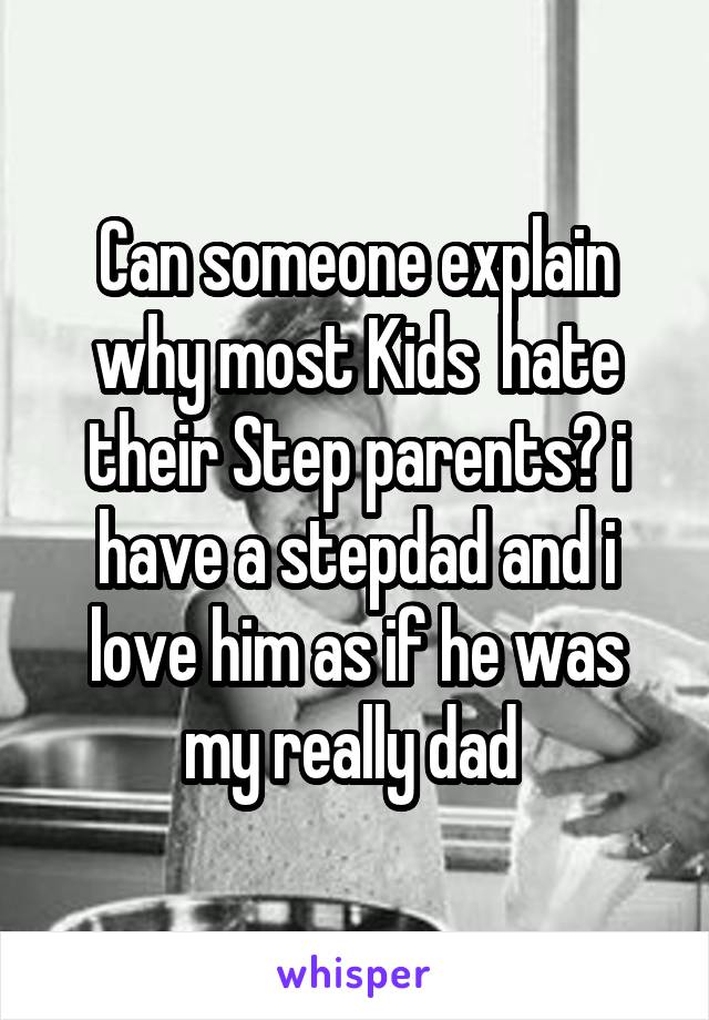 Can someone explain why most Kids  hate their Step parents? i have a stepdad and i love him as if he was my really dad 