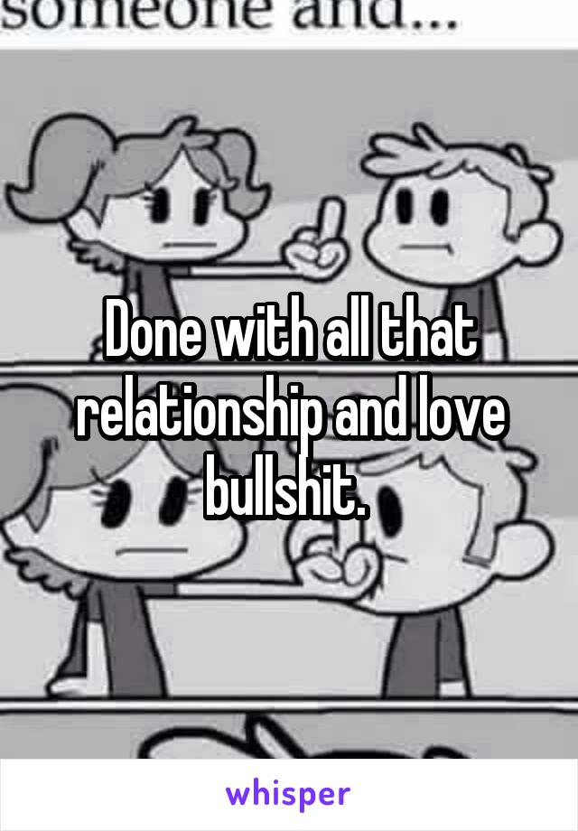 Done with all that relationship and love bullshit. 