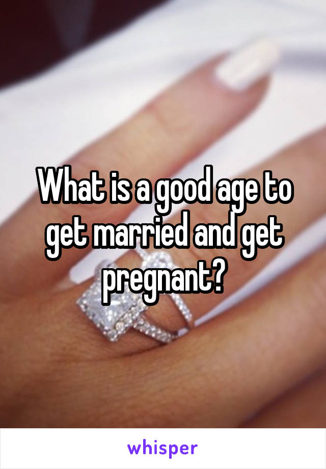 What is a good age to get married and get pregnant?