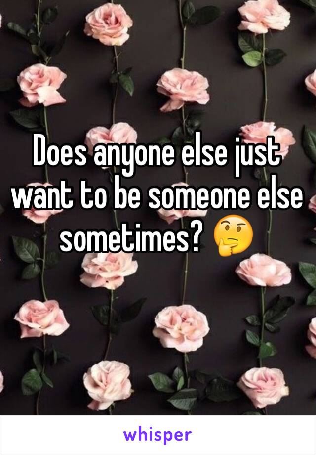 Does anyone else just want to be someone else sometimes? 🤔