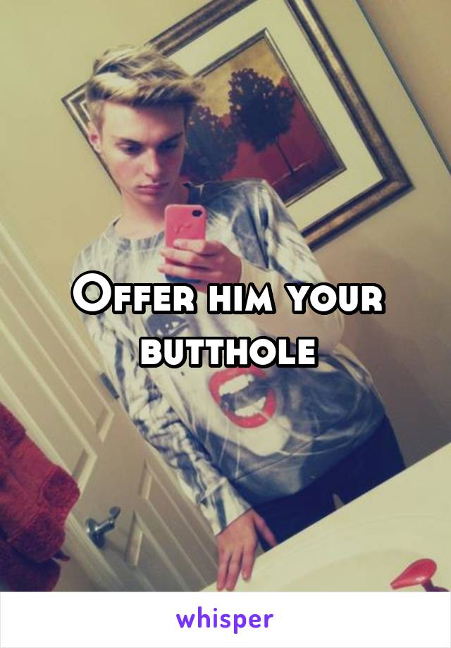 Offer him your butthole