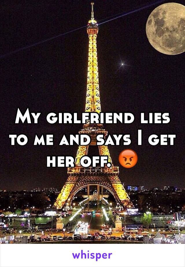 My girlfriend lies to me and says I get her off. 😡