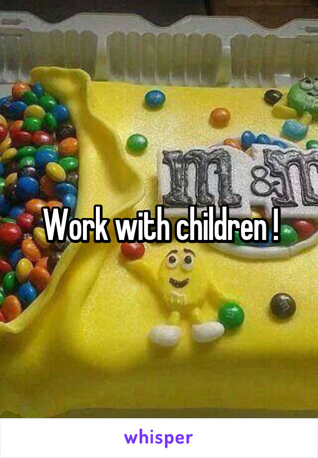 Work with children !