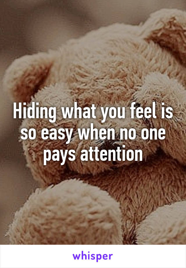 Hiding what you feel is so easy when no one pays attention