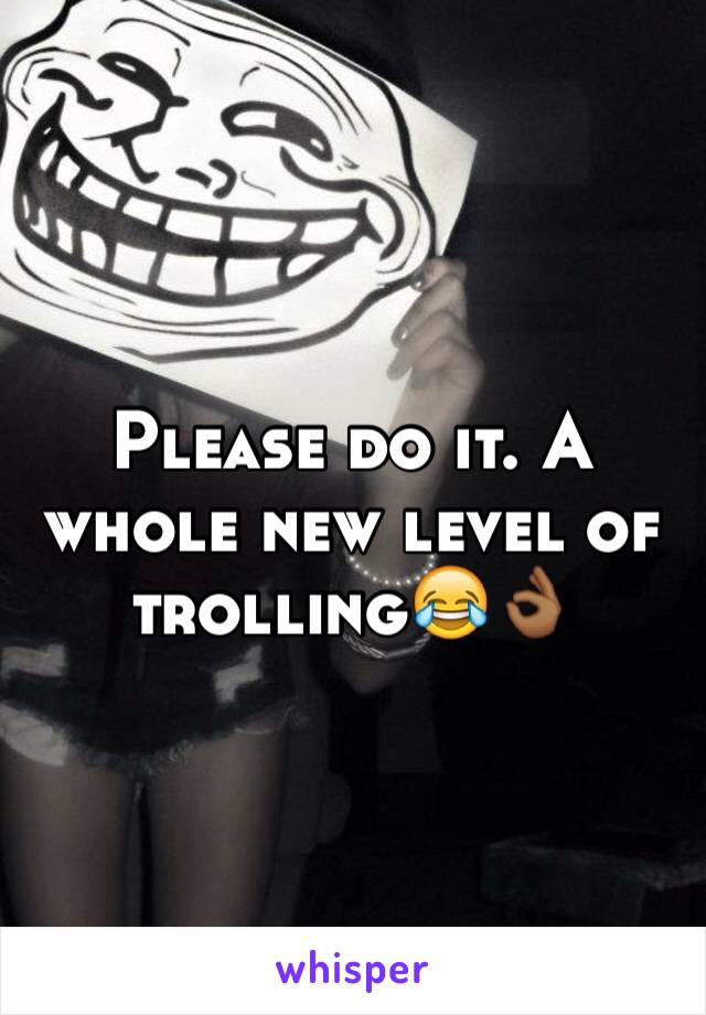 Please do it. A whole new level of trolling😂👌🏾