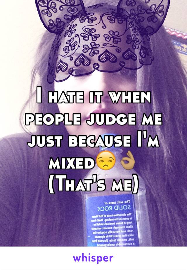 I hate it when people judge me just because I'm mixed😒👌🏽
(That's me)