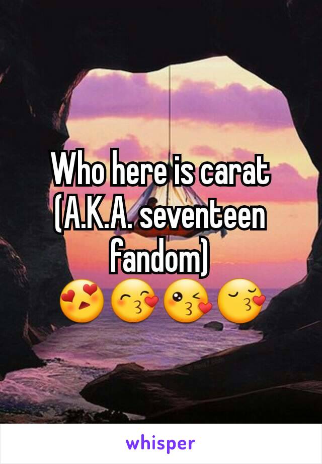 Who here is carat
(A.K.A. seventeen fandom) 😍😙😘😚