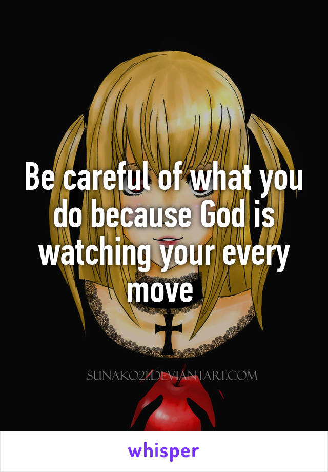 Be careful of what you do because God is watching your every move 