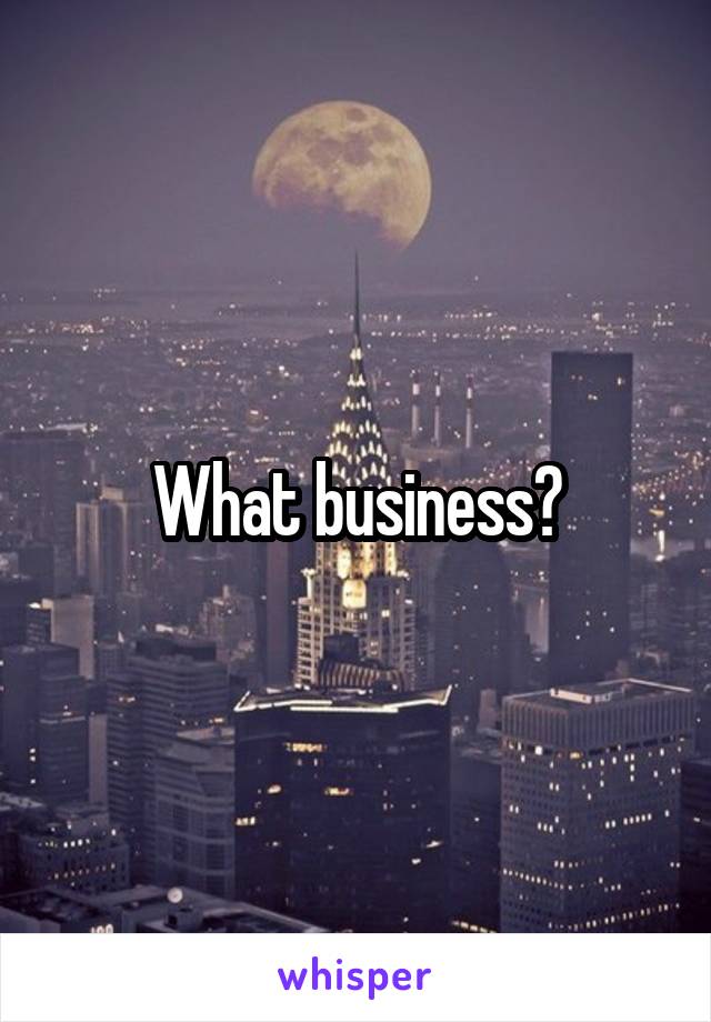 What business?