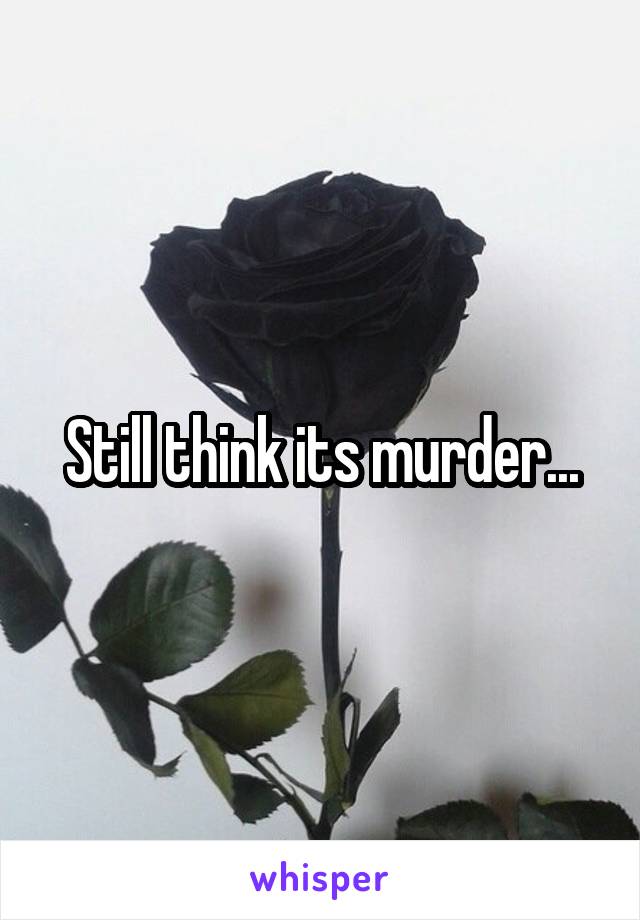 Still think its murder...