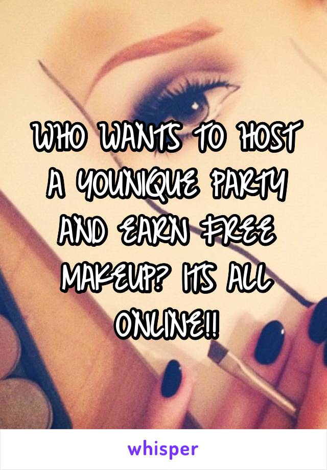 WHO WANTS TO HOST A YOUNIQUE PARTY AND EARN FREE MAKEUP? ITS ALL ONLINE!!