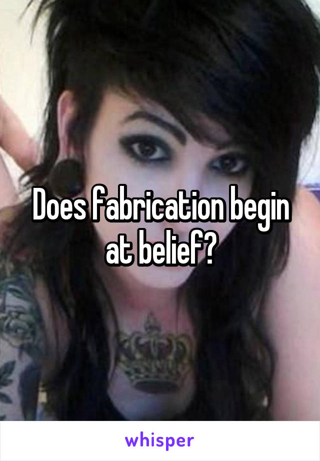 Does fabrication begin at belief?