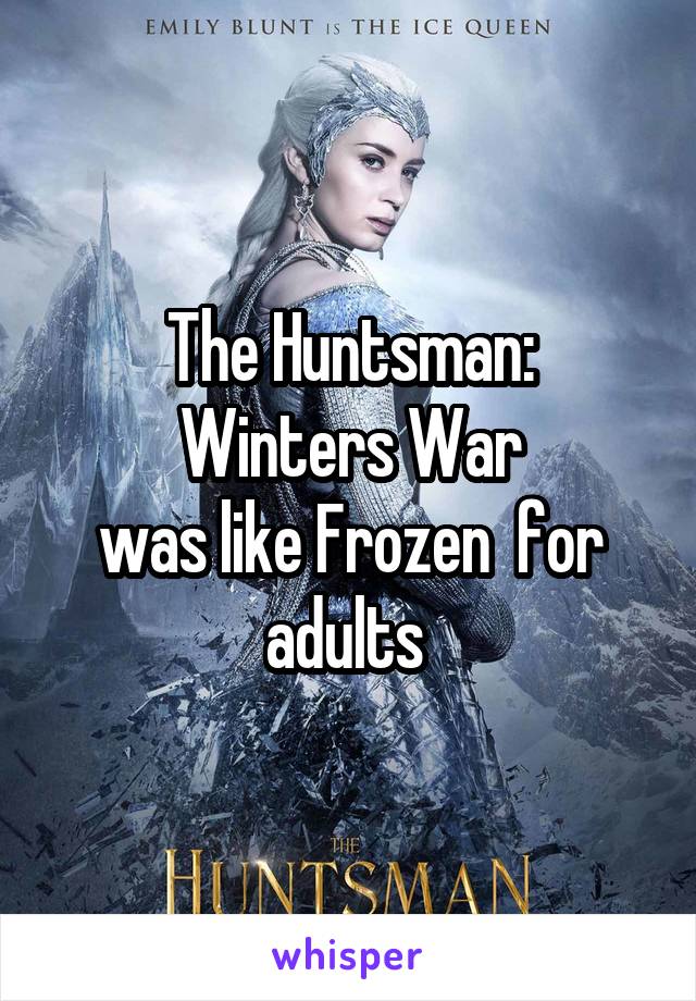 The Huntsman:
Winters War
was like Frozen  for adults 