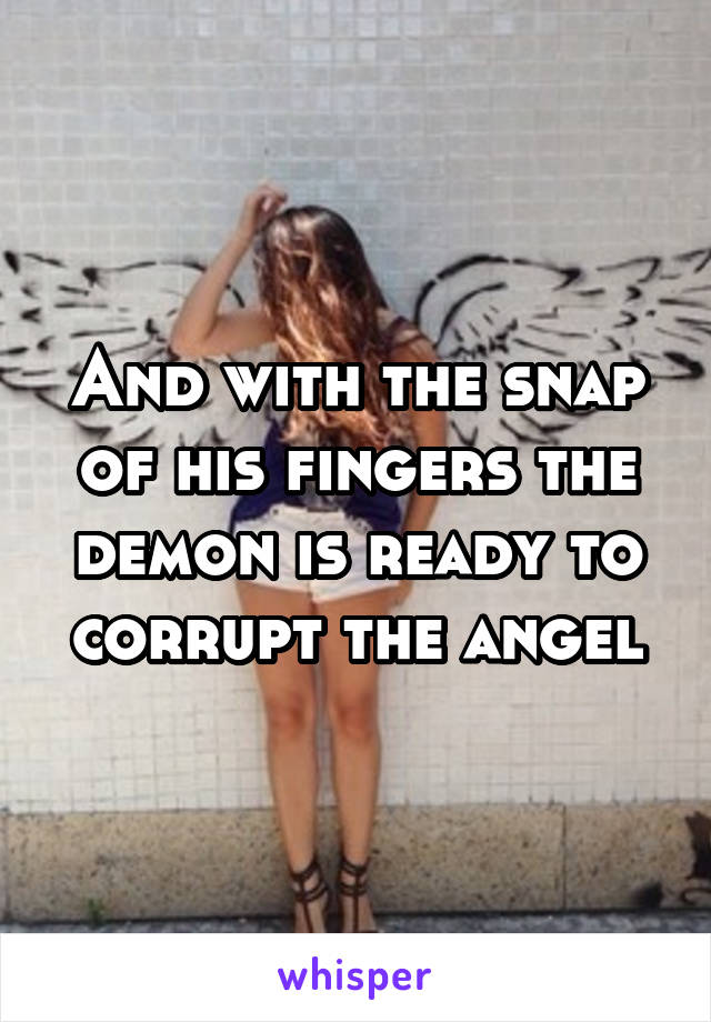 And with the snap of his fingers the demon is ready to corrupt the angel