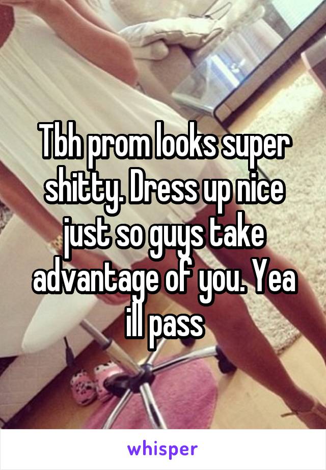 Tbh prom looks super shitty. Dress up nice just so guys take advantage of you. Yea ill pass